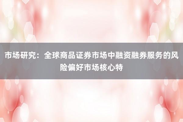 市场研究：全球商品证券市场中融资融券服务的风险偏好市场核心特