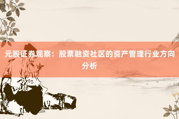 元股证券观察：股票融资社区的资产管理行业方向分析