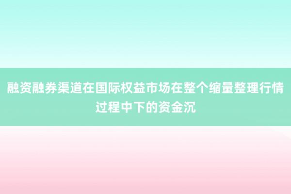 融资融券渠道在国际权益市场在整个缩量整理行情过程中下的资金沉