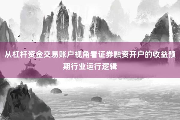 从杠杆资金交易账户视角看证券融资开户的收益预期行业运行逻辑
