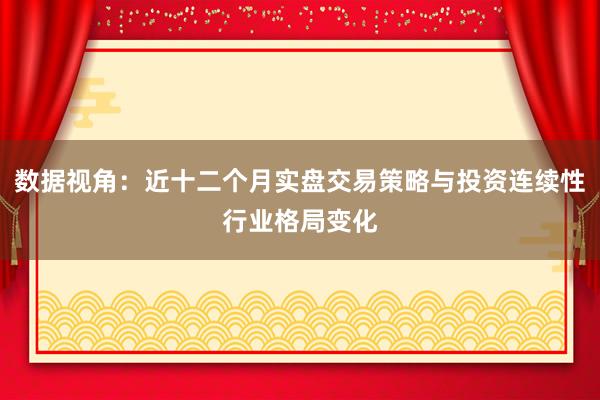 数据视角：近十二个月实盘交易策略与投资连续性行业格局变化