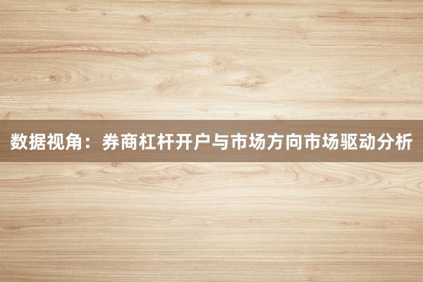 数据视角：券商杠杆开户与市场方向市场驱动分析