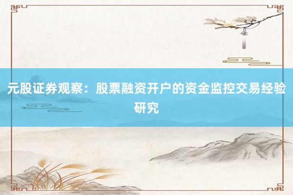 元股证券观察：股票融资开户的资金监控交易经验研究