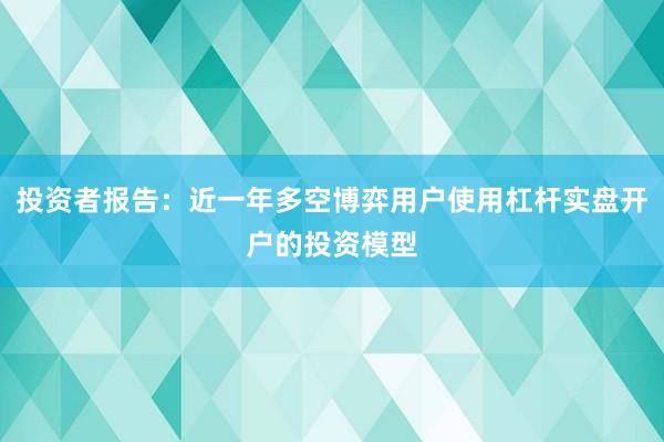 投资者报告：近一年多空博弈用户使用杠杆实盘开户的投资模型