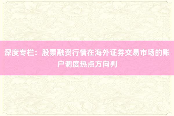 深度专栏：股票融资行情在海外证券交易市场的账户调度热点方向判