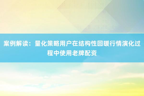 案例解读：量化策略用户在结构性回暖行情演化过程中使用老牌配资