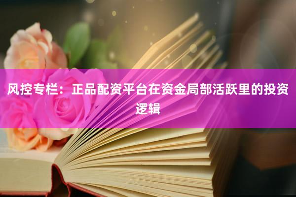 风控专栏：正品配资平台在资金局部活跃里的投资逻辑