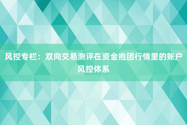 风控专栏：双向交易测评在资金抱团行情里的账户风控体系