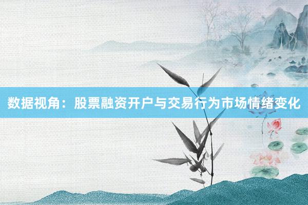 数据视角：股票融资开户与交易行为市场情绪变化