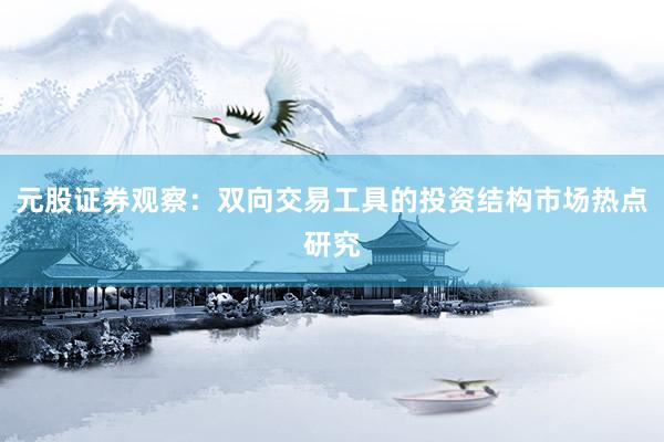 元股证券观察：双向交易工具的投资结构市场热点研究