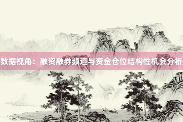 数据视角：融资融券频道与资金仓位结构性机会分析