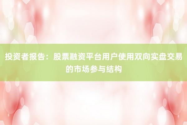投资者报告：股票融资平台用户使用双向实盘交易的市场参与结构