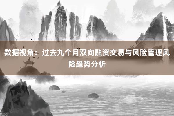 数据视角：过去九个月双向融资交易与风险管理风险趋势分析