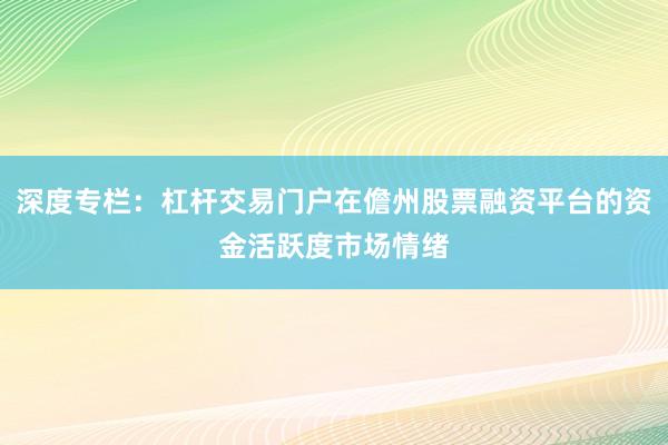 深度专栏：杠杆交易门户在儋州股票融资平台的资金活跃度市场情绪