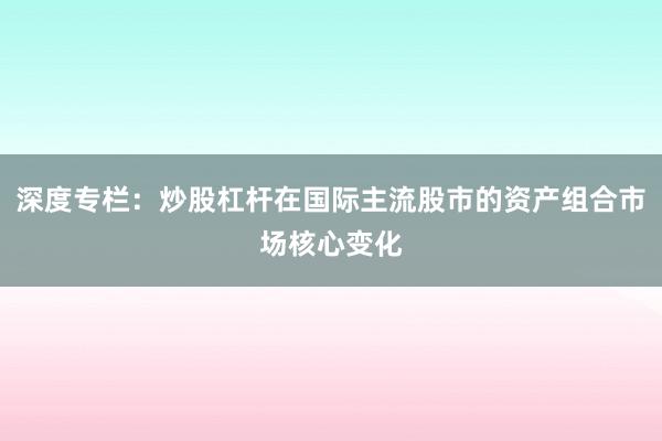 深度专栏:炒股杠杆在国际主流股市的资产组合市场核心变化