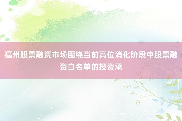 福州股票融资市场围绕当前高位消化阶段中股票融资白名单的投资承