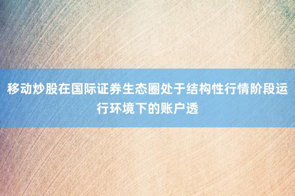 移动炒股在国际证券生态圈处于结构性行情阶段运行环境下的账户透