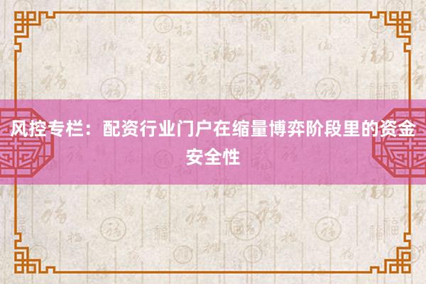 风控专栏：配资行业门户在缩量博弈阶段里的资金安全性