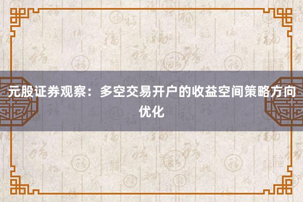 元股证券观察：多空交易开户的收益空间策略方向优化