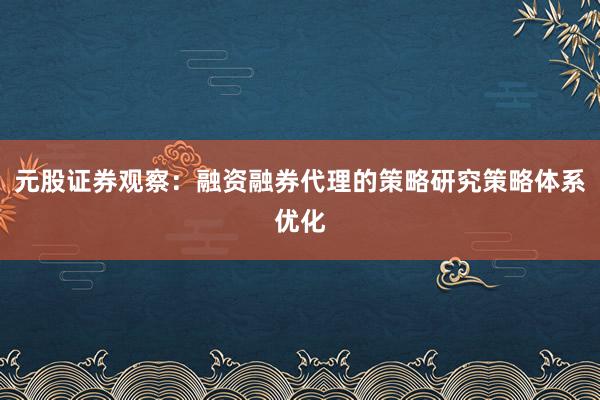 元股证券观察：融资融券代理的策略研究策略体系优化
