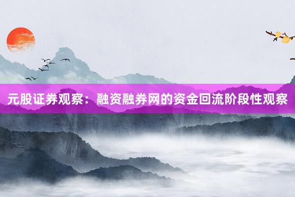 元股证券观察：融资融券网的资金回流阶段性观察