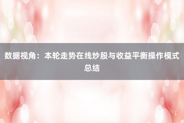 数据视角：本轮走势在线炒股与收益平衡操作模式总结