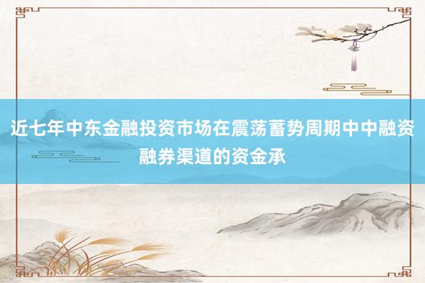 近七年中东金融投资市场在震荡蓄势周期中中融资融券渠道的资金承