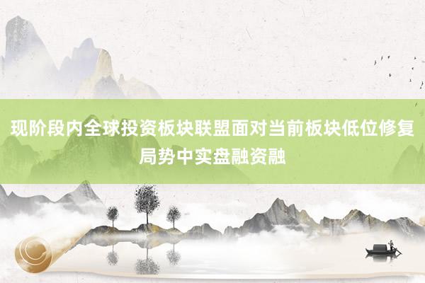 现阶段内全球投资板块联盟面对当前板块低位修复局势中实盘融资融