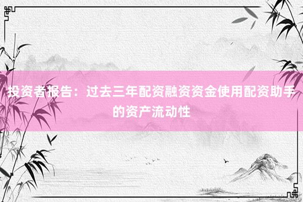 投资者报告：过去三年配资融资资金使用配资助手的资产流动性