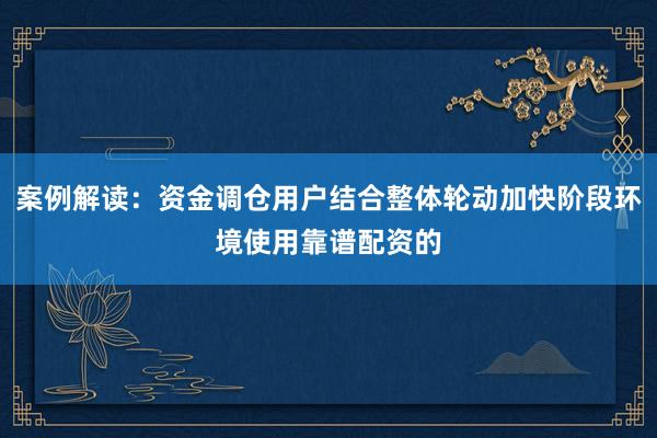 案例解读：资金调仓用户结合整体轮动加快阶段环境使用靠谱配资的