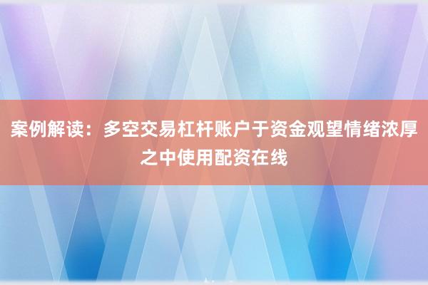 案例解读：多空交易杠杆账户于资金观望情绪浓厚之中使用配资在线