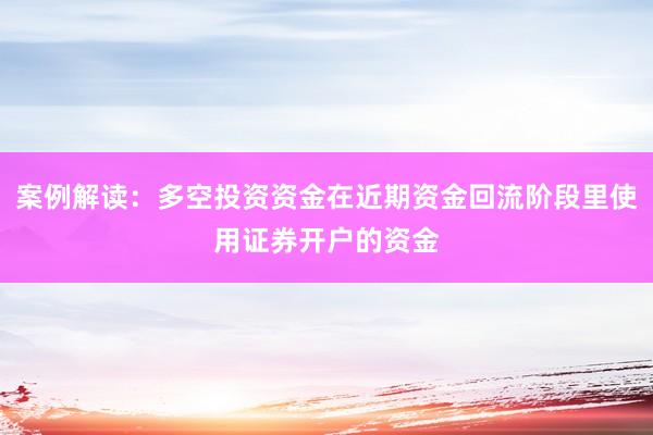 案例解读：多空投资资金在近期资金回流阶段里使用证券开户的资金