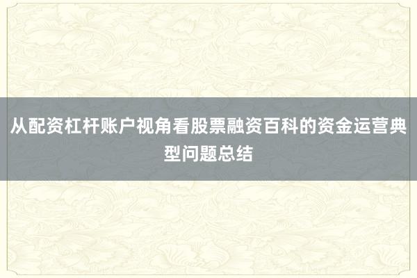 从配资杠杆账户视角看股票融资百科的资金运营典型问题总结