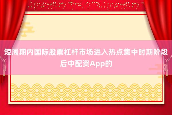 短周期内国际股票杠杆市场进入热点集中时期阶段后中配资App的