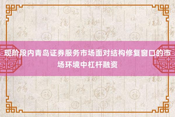 现阶段内青岛证券服务市场面对结构修复窗口的市场环境中杠杆融资