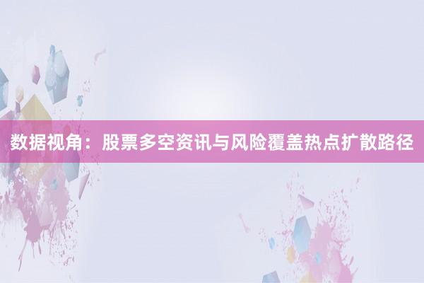 数据视角：股票多空资讯与风险覆盖热点扩散路径