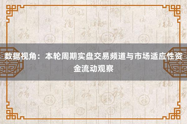 数据视角：本轮周期实盘交易频道与市场适应性资金流动观察
