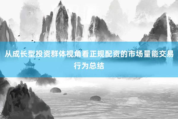 从成长型投资群体视角看正规配资的市场量能交易行为总结