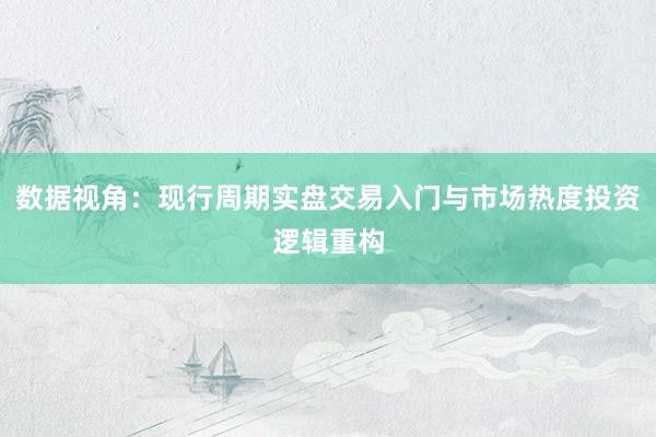 数据视角：现行周期实盘交易入门与市场热度投资逻辑重构