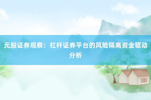 元股证券观察：杠杆证券平台的风险隔离资金驱动分析