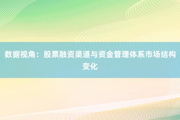 数据视角：股票融资渠道与资金管理体系市场结构变化
