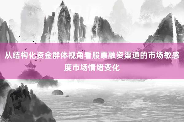 从结构化资金群体视角看股票融资渠道的市场敏感度市场情绪变化
