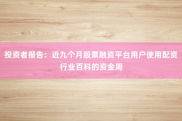 投资者报告：近九个月股票融资平台用户使用配资行业百科的资金周