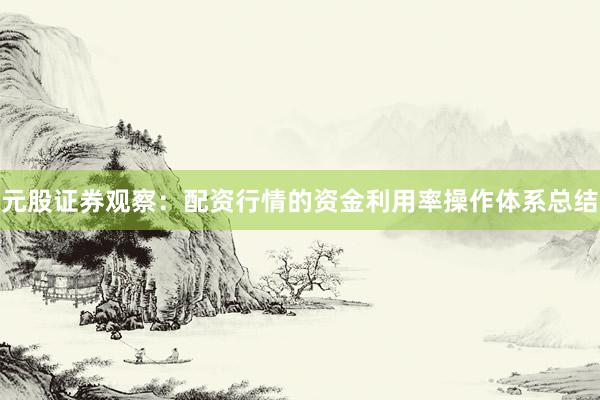 元股证券观察:配资行情的资金利用率操作体系总结