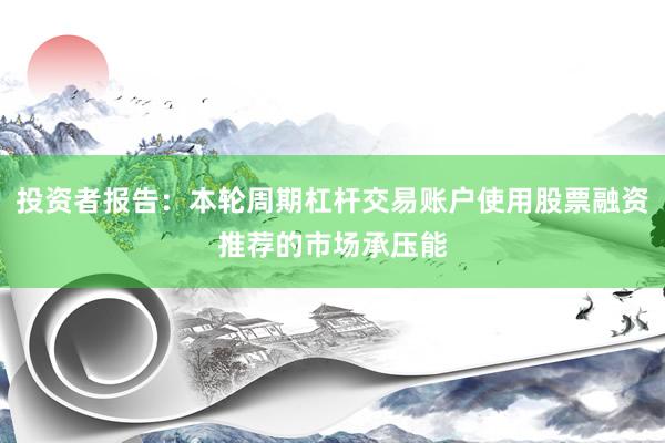 投资者报告：本轮周期杠杆交易账户使用股票融资推荐的市场承压能