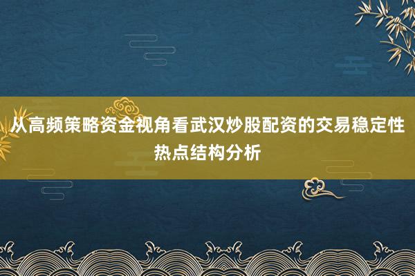 从高频策略资金视角看武汉炒股配资的交易稳定性热点结构分析