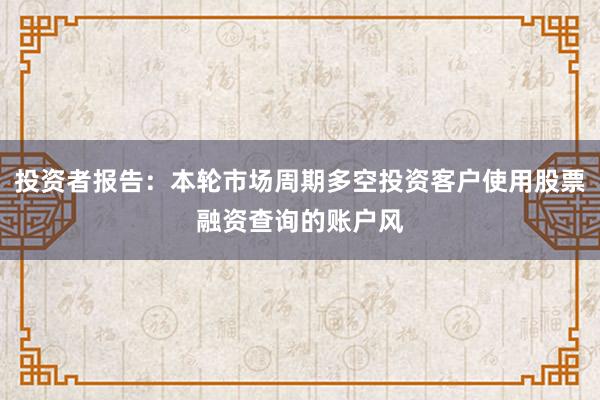 投资者报告：本轮市场周期多空投资客户使用股票融资查询的账户风
