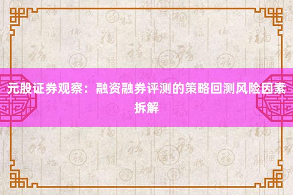 元股证券观察：融资融券评测的策略回测风险因素拆解