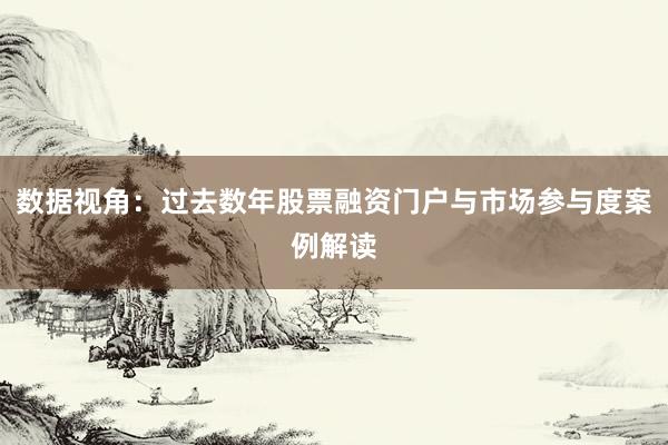 数据视角:过去数年股票融资门户与市场参与度案例解读