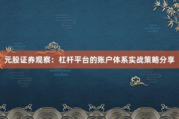 元股证券观察:杠杆平台的账户体系实战策略分享